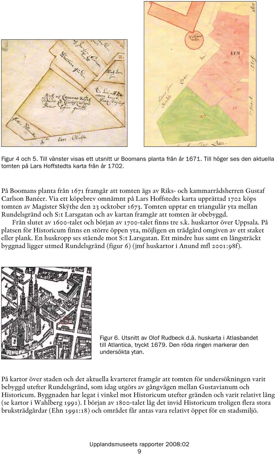 Via ett köpebrev omnämnt på Lars Hoffstedts karta upprättad 1702 köps tomten av Magister Skÿthe den 23 ocktober 1673.