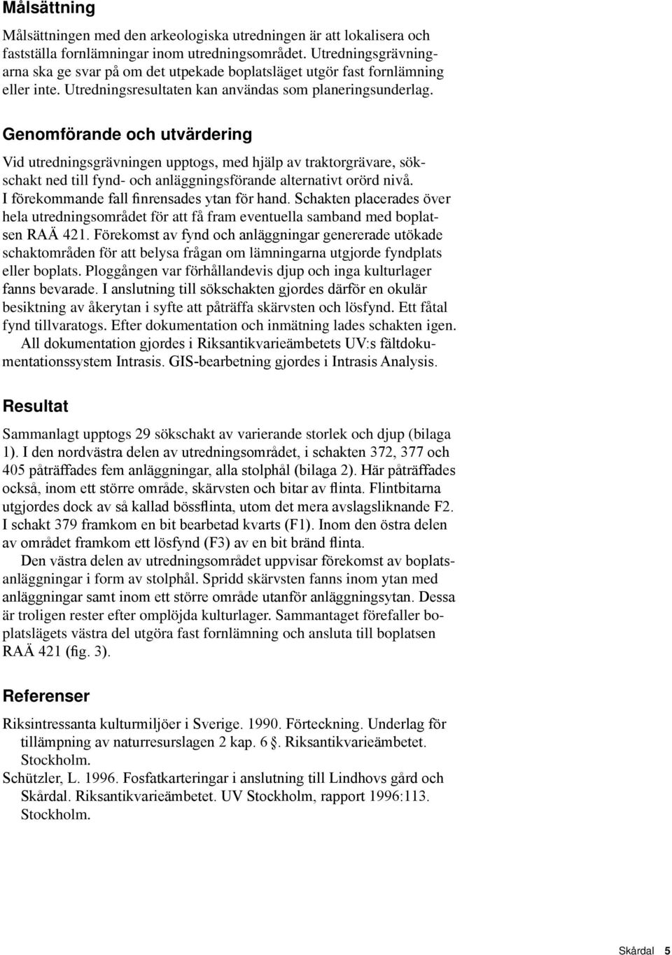 Genomförande och utvärdering Vid utredningsgrävningen upptogs, med hjälp av traktorgrävare, sökschakt ned till fynd- och anläggningsförande alternativt orörd nivå.