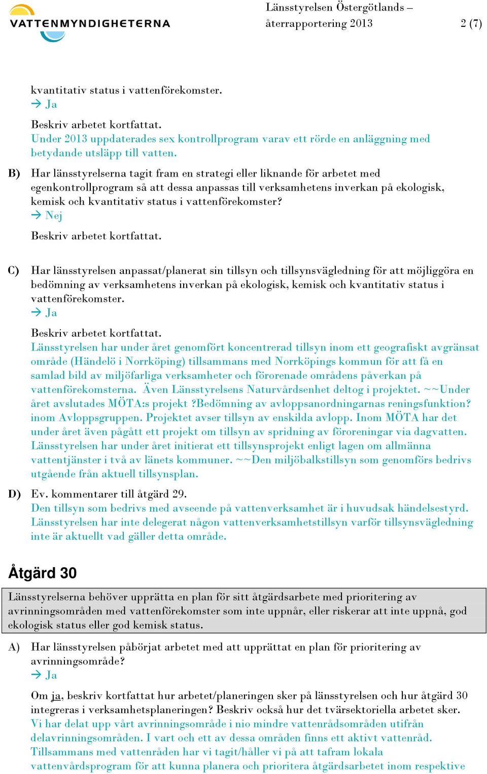 B) Har länsstyrelserna tagit fram en strategi eller liknande för arbetet med egenkontrollprogram så att dessa anpassas till verksamhetens inverkan på ekologisk, kemisk och kvantitativ status i