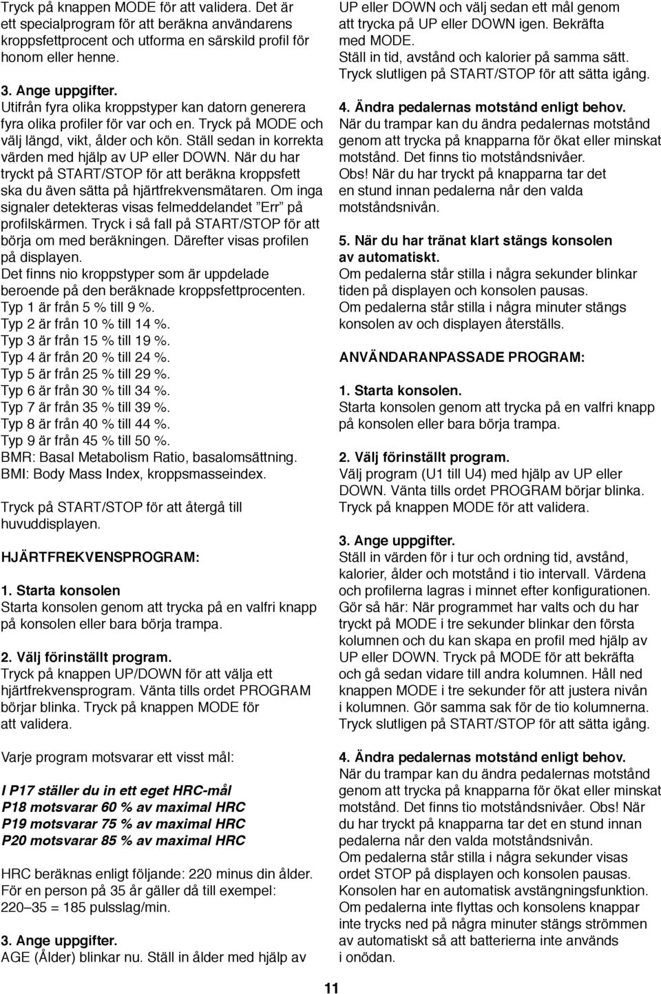 När du har tryckt på START/STOP för att beräkna kroppsfett ska du även sätta på hjärtfrekvensmätaren. Om inga signaler detekteras visas felmeddelandet Err på profilskärmen.