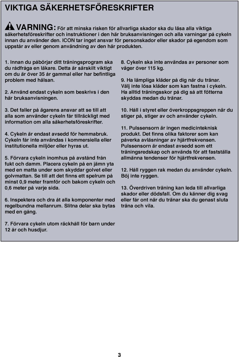 . Innan du påbörjar ditt träningsprogram ska du rådfråga en läkare. Detta är särskilt viktigt om du är över 35 år gammal eller har befintliga problem med hälsan.