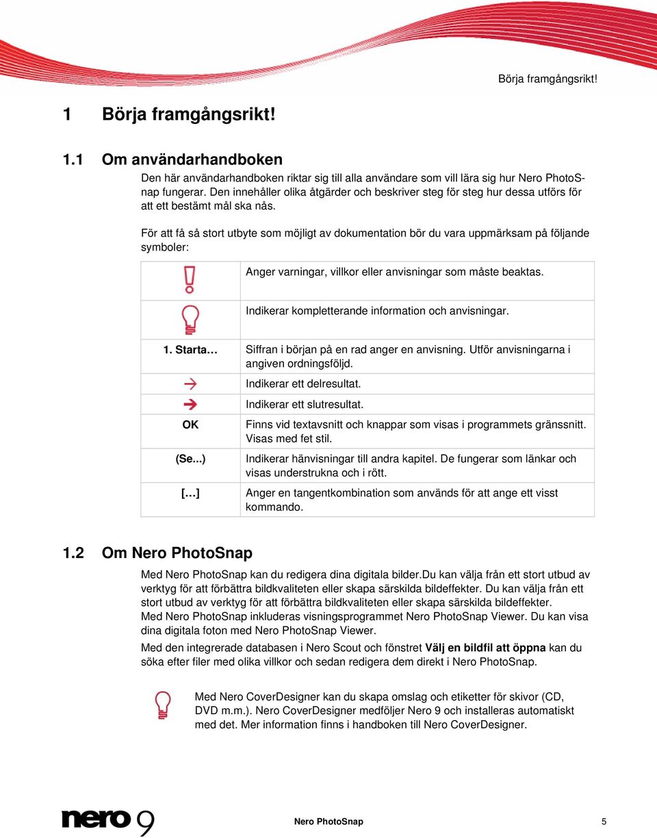 För att få så stort utbyte som möjligt av dokumentation bör du vara uppmärksam på följande symboler: Anger varningar, villkor eller anvisningar som måste beaktas.
