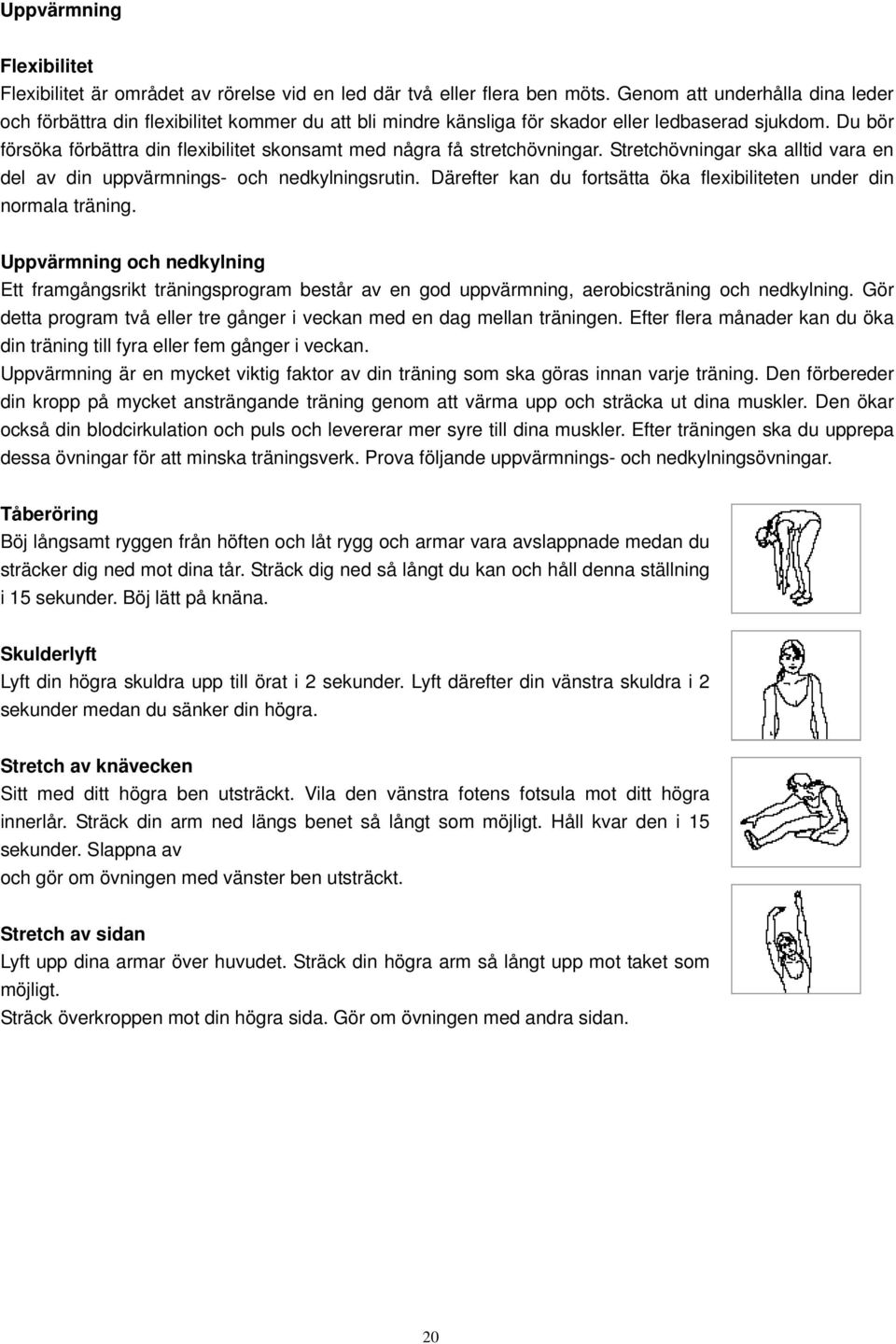 Du bör försöka förbättra din flexibilitet skonsamt med några få stretchövningar. Stretchövningar ska alltid vara en del av din uppvärmnings- och nedkylningsrutin.