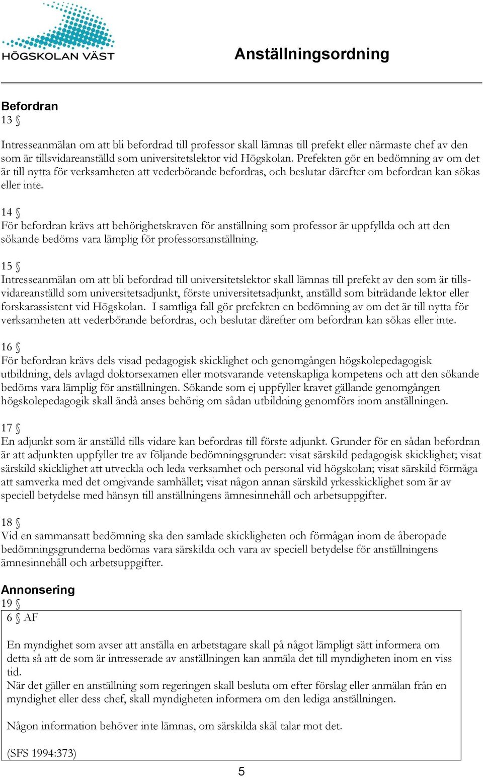 14 För befordran krävs att behörighetskraven för anställning som professor är uppfyllda och att den sökande bedöms vara lämplig för professorsanställning.