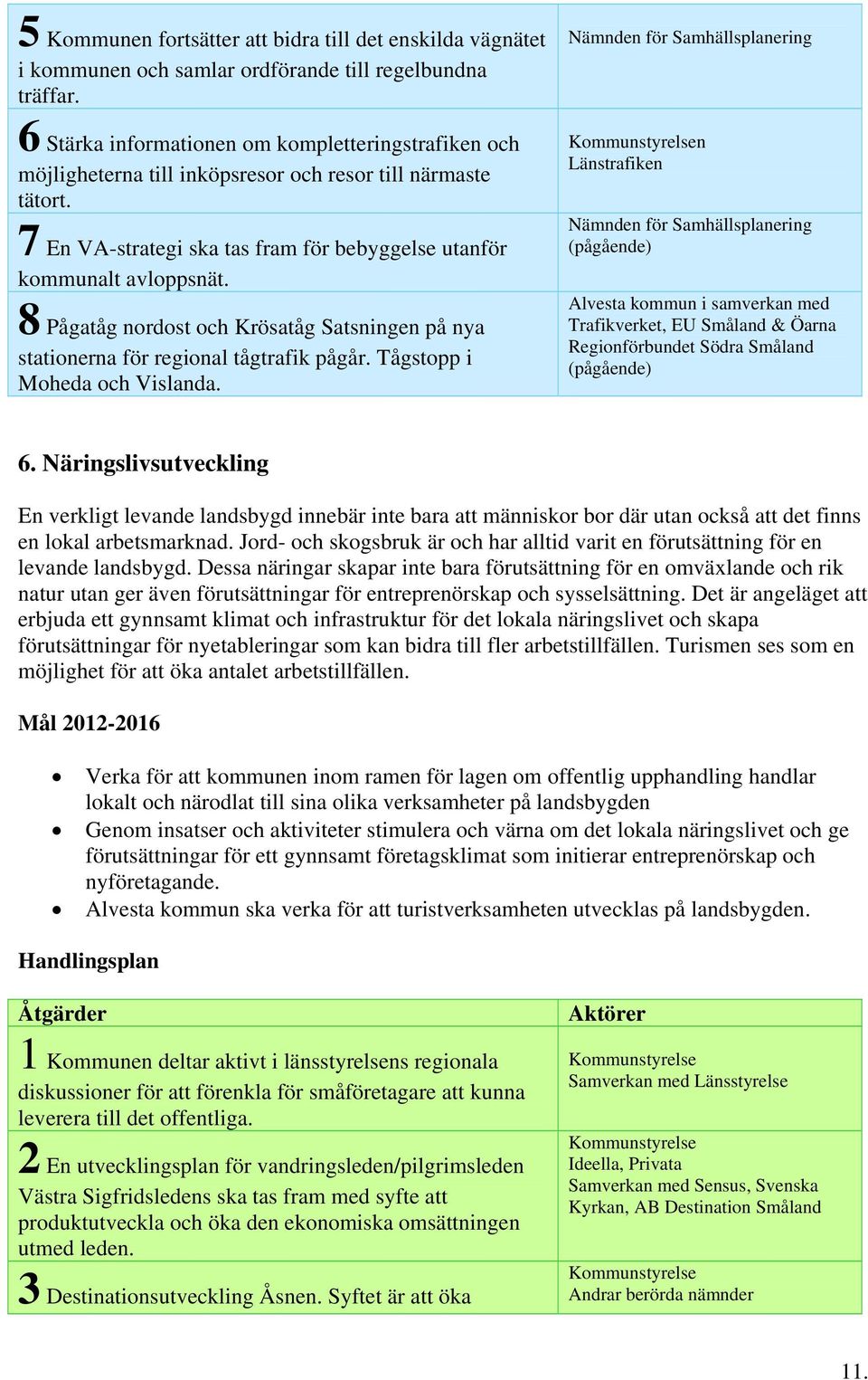 8 Pågatåg nordost och Krösatåg Satsningen på nya stationerna för regional tågtrafik pågår. Tågstopp i Moheda och Vislanda.