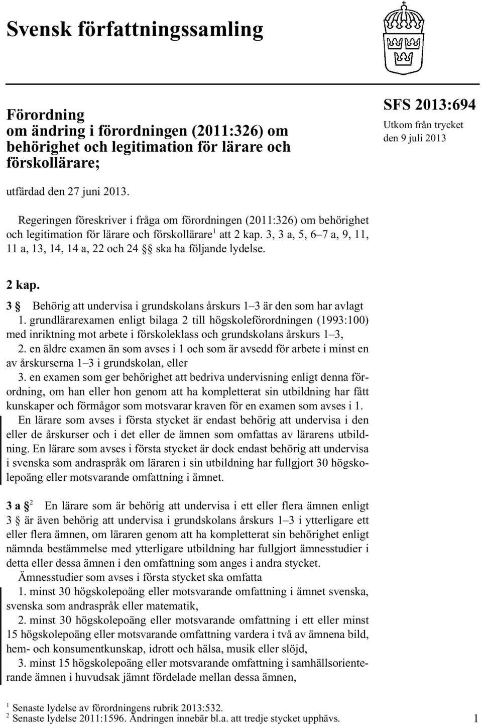 3, 3 a, 5, 6 7 a, 9, 11, 11 a, 13, 14, 14 a, 22 och 24 ska ha följande lydelse. 2 kap. 3 Behörig att undervisa i grundskolans årskurs 1 3 är den som har avlagt 1.