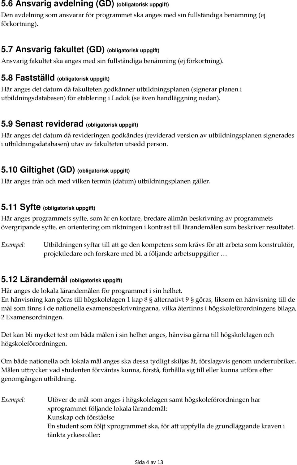 8 Fastställd (obligatorisk uppgift) Här anges det datum då fakulteten godkänner en (signerar planen i utbildningsdatabasen) för etablering i Ladok (se även handläggning nedan). 5.