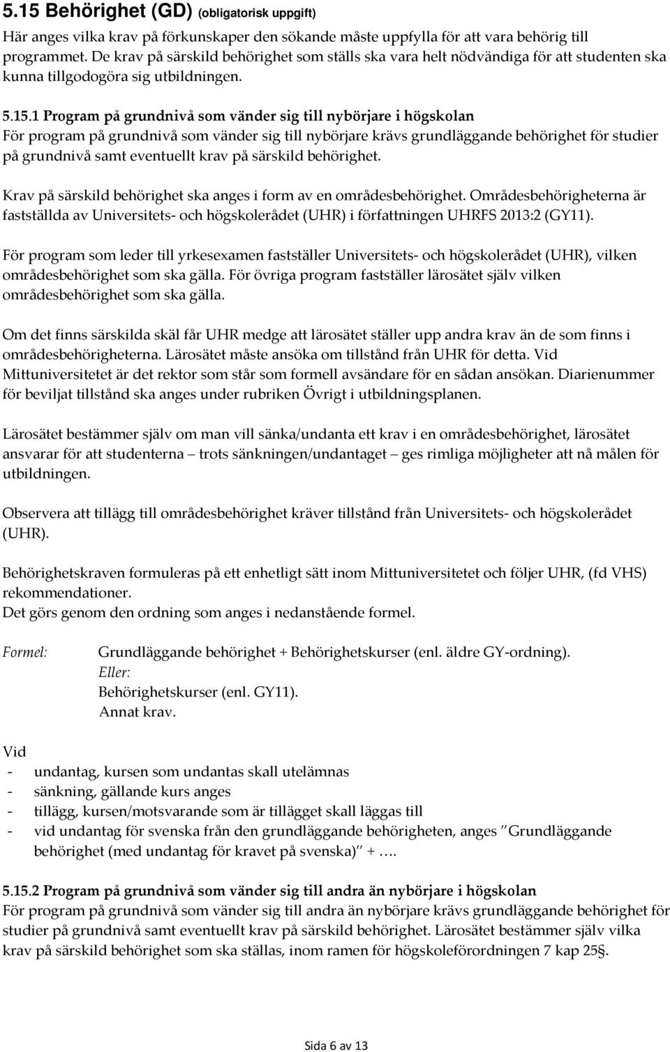 1 Program på grundnivå som vänder sig till nybörjare i högskolan För program på grundnivå som vänder sig till nybörjare krävs grundläggande behörighet för studier på grundnivå samt eventuellt krav på