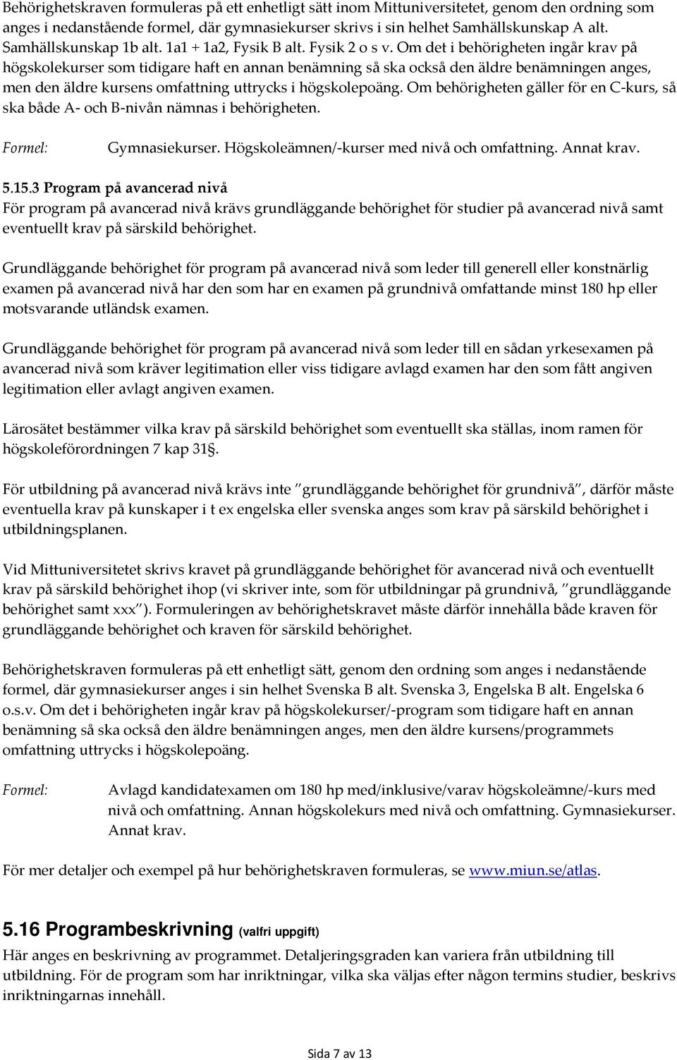 Om det i behörigheten ingår krav på högskolekurser som tidigare haft en annan benämning så ska också den äldre benämningen anges, men den äldre kursens omfattning uttrycks i högskolepoäng.