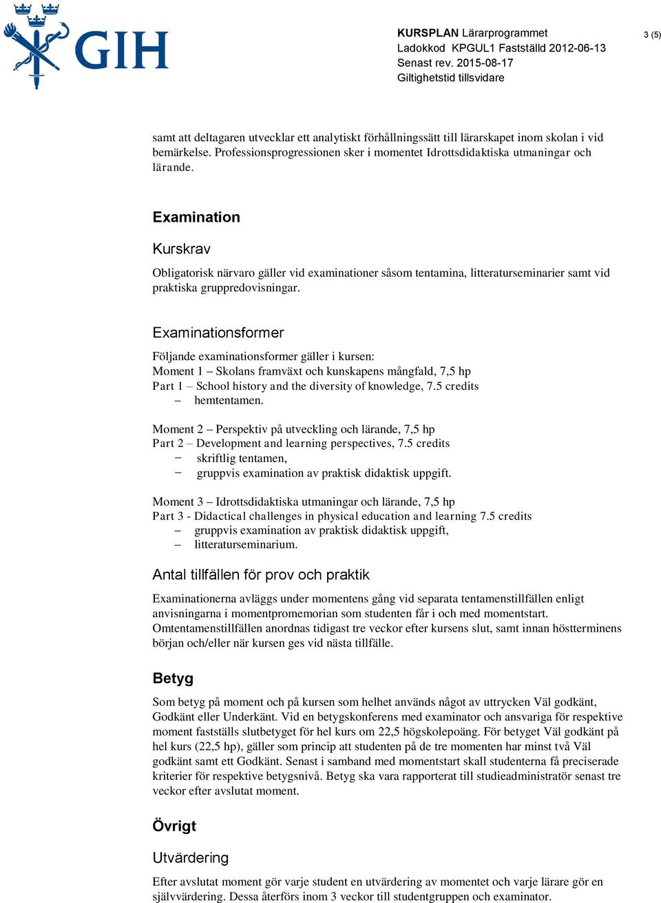 Examinationsformer Följande examinationsformer gäller i kursen: Part 1 School history and the diversity of knowledge, 7.5 credits hemtentamen. Part 2 Development and learning perspectives, 7.