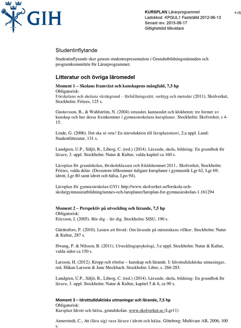 vetandet, kunnandet och klokheten: tre former av kunskap och hur dessa framkommer i gymnasieskolans kursplaner. Stockholm: Skolverket, s 4-15. Linde, G. (2006). Det ska ni veta!