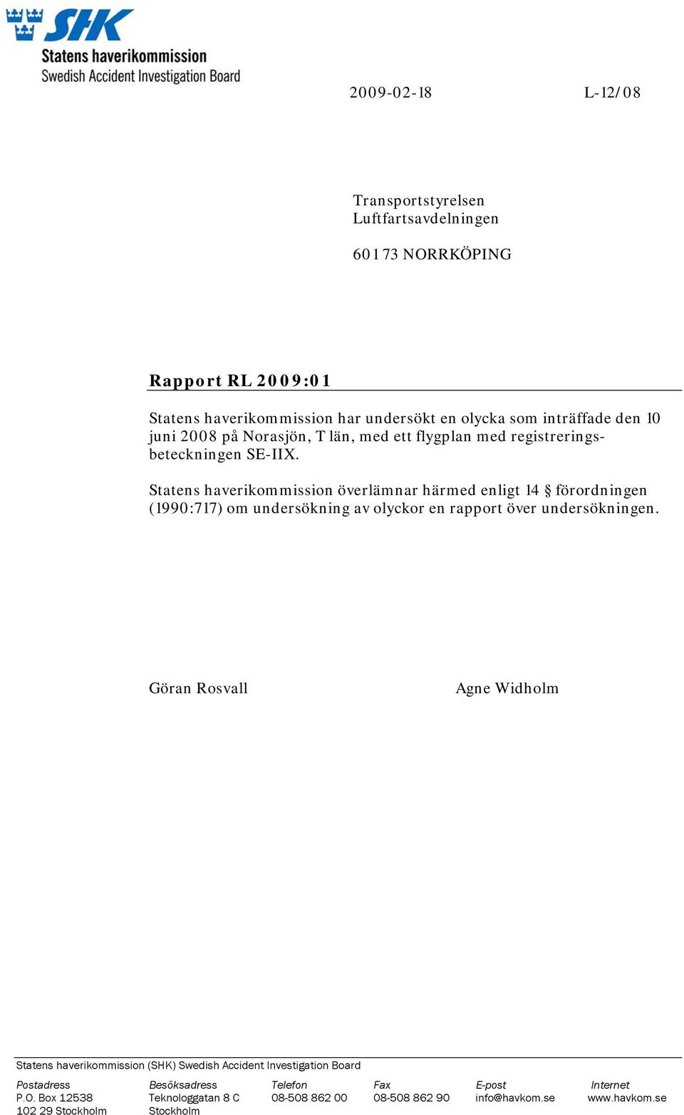 Statens haverikommission överlämnar härmed enligt 14 förordningen (1990:717) om undersökning av olyckor en rapport över undersökningen.