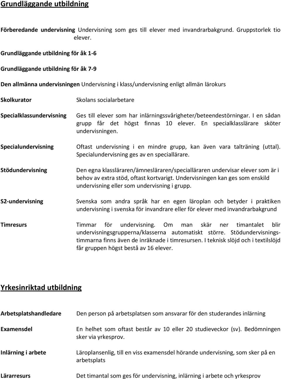 Specialklassundervisning Ges till elever som har inlärningssvårigheter/beteendestörningar. I en sådan grupp får det högst finnas 10 elever. En specialklasslärare sköter undervisningen.