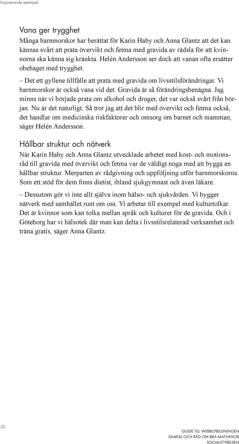 Vi barnmorskor är också vana vid det. Gravida är så förändringsbenägna. Jag minns när vi började prata om alkohol och droger, det var också svårt från början. Nu är det naturligt.