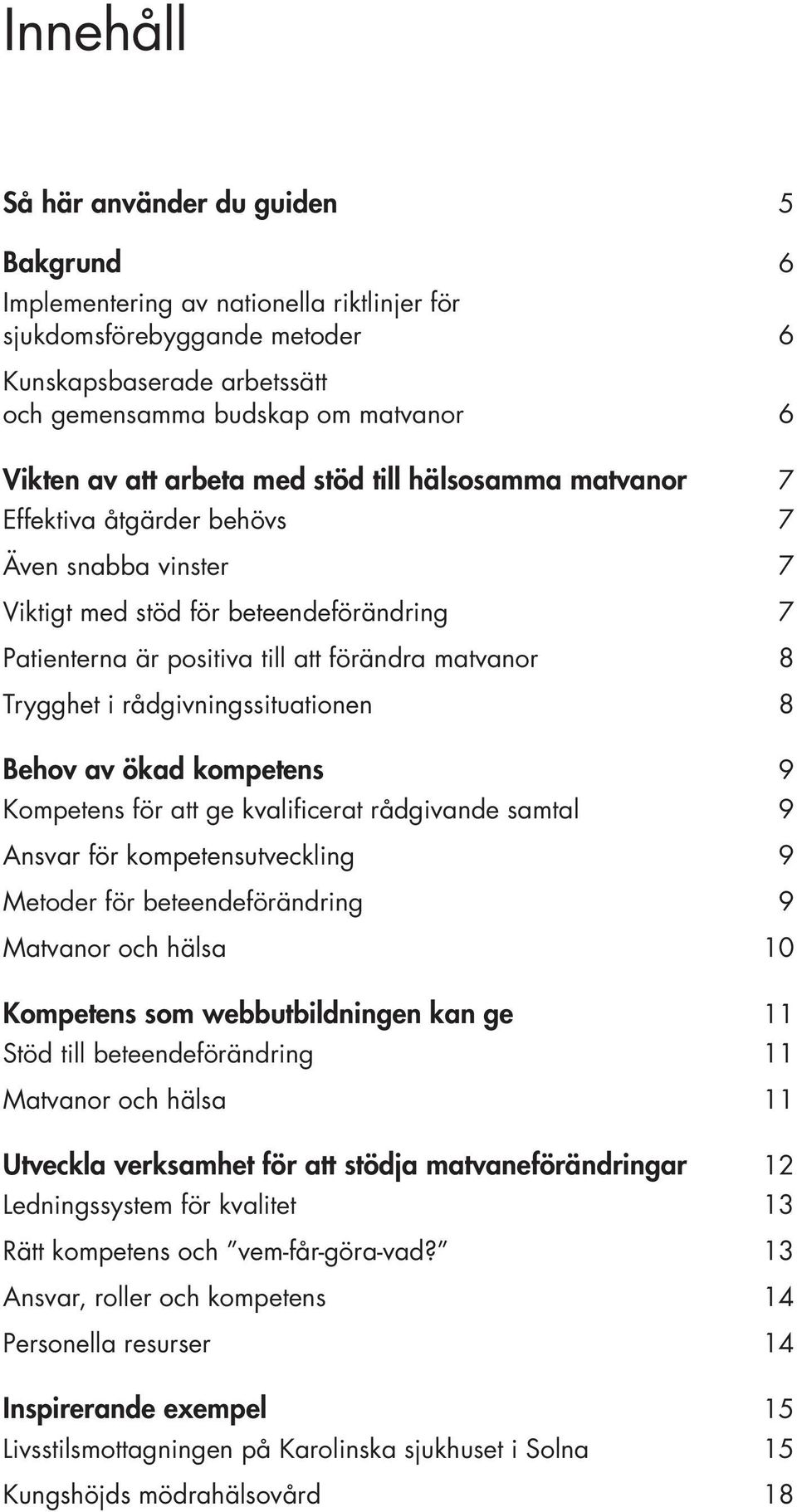 Trygghet i rådgivningssituationen 08 Behov av ökad kompetens 09 Kompetens för att ge kvalificerat rådgivande samtal 09 Ansvar för kompetensutveckling 09 Metoder för beteendeförändring 09 Matvanor och