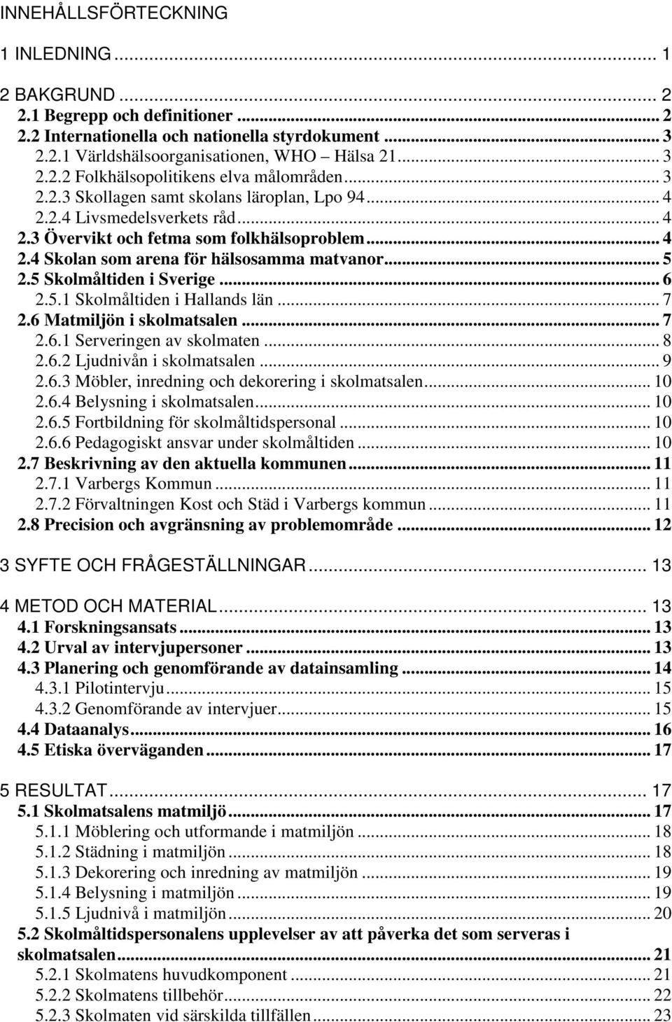 5 Skolmåltiden i Sverige... 6 2.5.1 Skolmåltiden i Hallands län... 7 2.6 Matmiljön i skolmatsalen... 7 2.6.1 Serveringen av skolmaten... 8 2.6.2 Ljudnivån i skolmatsalen... 9 2.6.3 Möbler, inredning och dekorering i skolmatsalen.