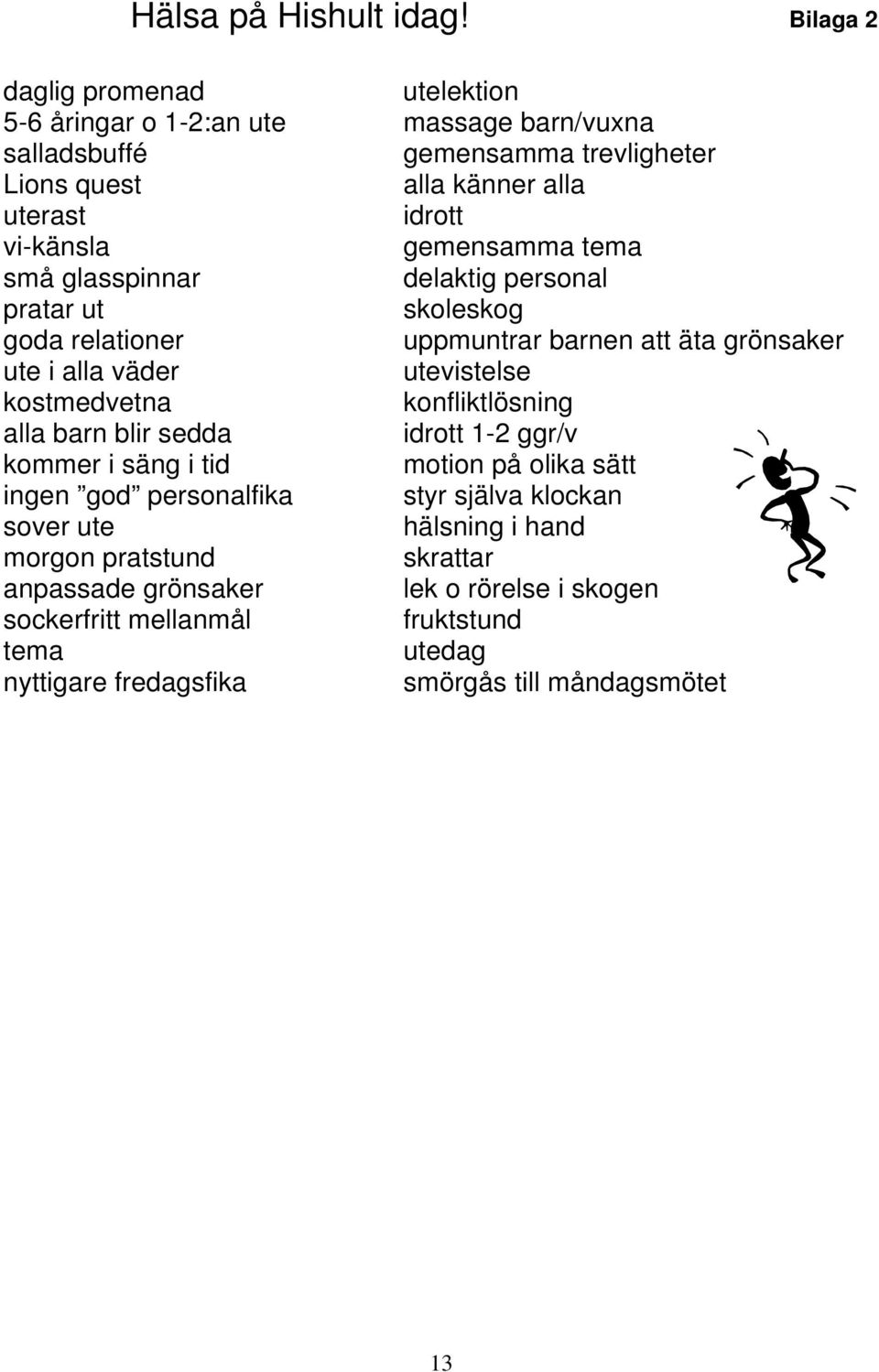 gemensamma tema små glasspinnar delaktig personal pratar ut skoleskog goda relationer uppmuntrar barnen att äta grönsaker ute i alla väder utevistelse kostmedvetna