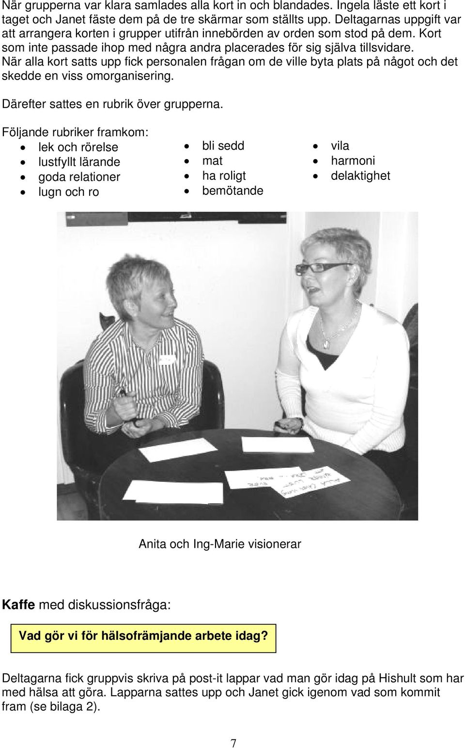 När alla kort satts upp fick personalen frågan om de ville byta plats på något och det skedde en viss omorganisering. Därefter sattes en rubrik över grupperna.