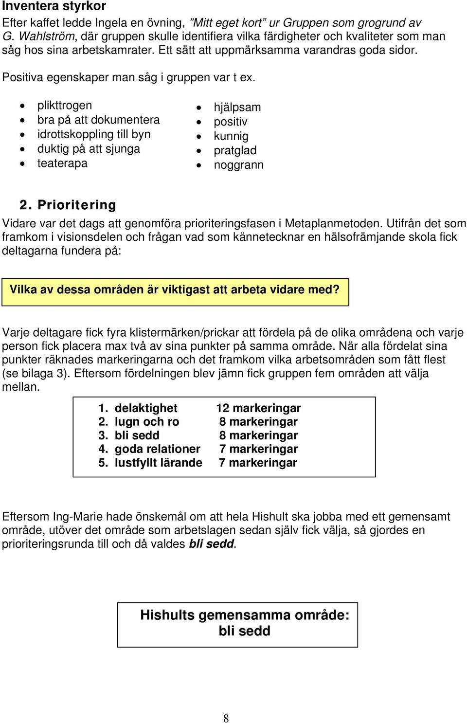 Positiva egenskaper man såg i gruppen var t ex. plikttrogen bra på att dokumentera idrottskoppling till byn duktig på att sjunga teaterapa hjälpsam positiv kunnig pratglad noggrann 2.