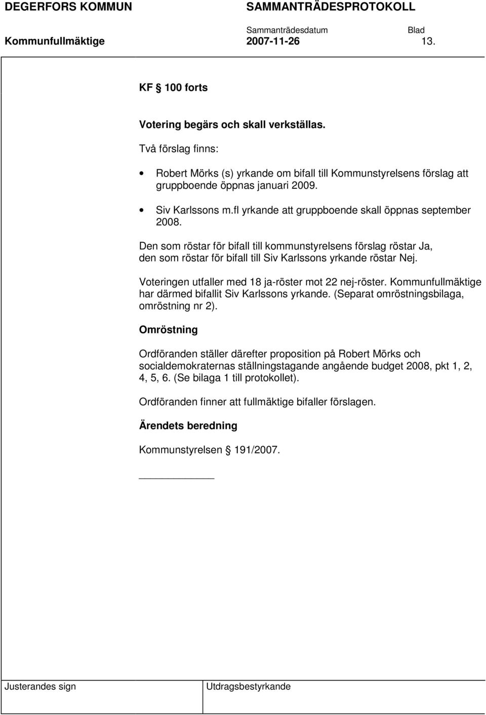 Den som röstar för bifall till kommunstyrelsens förslag röstar Ja, den som röstar för bifall till Siv Karlssons yrkande röstar Nej. Voteringen utfaller med 18 ja-röster mot 22 nej-röster.