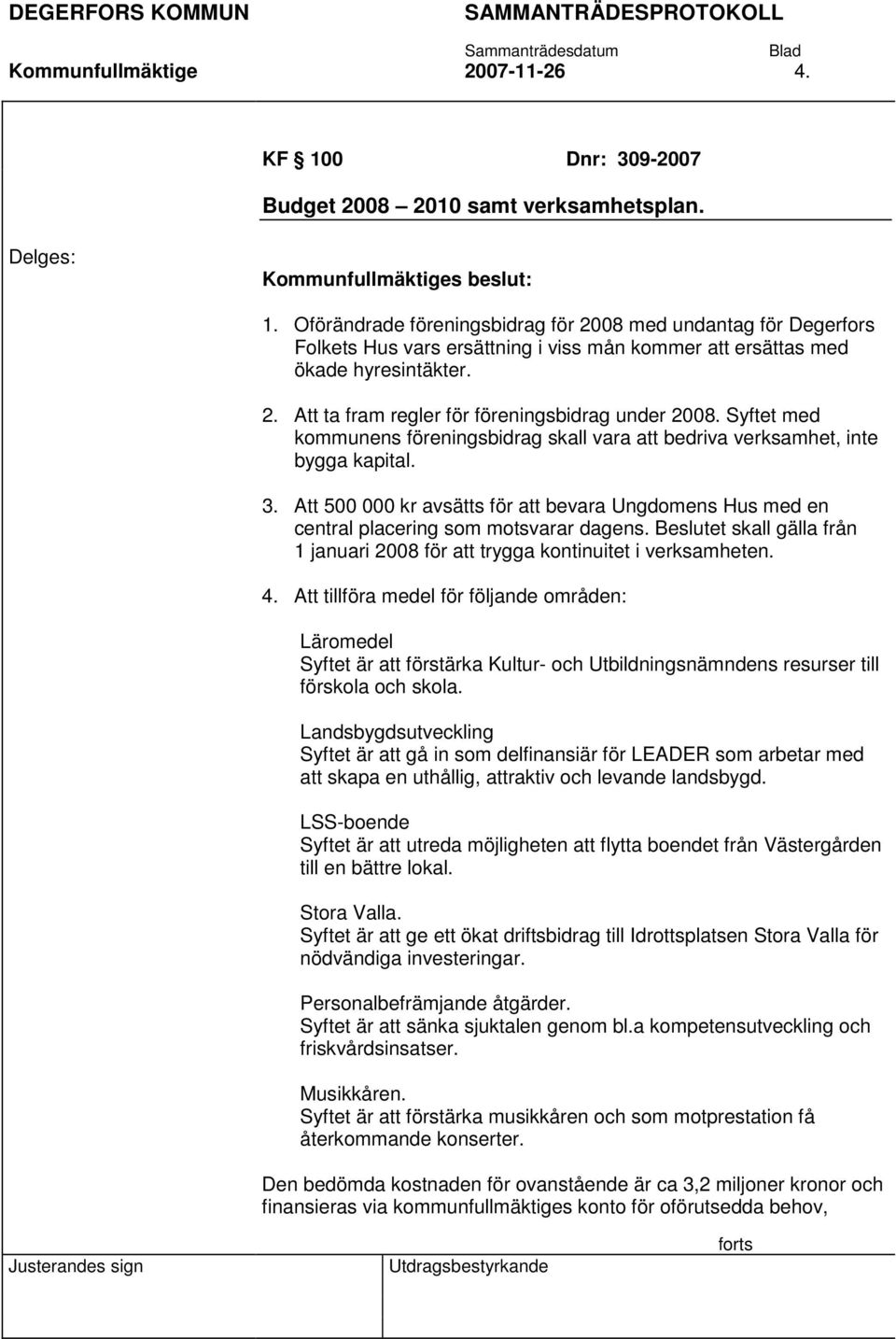 Syftet med kommunens föreningsbidrag skall vara att bedriva verksamhet, inte bygga kapital. 3. Att 500 000 kr avsätts för att bevara Ungdomens Hus med en central placering som motsvarar dagens.