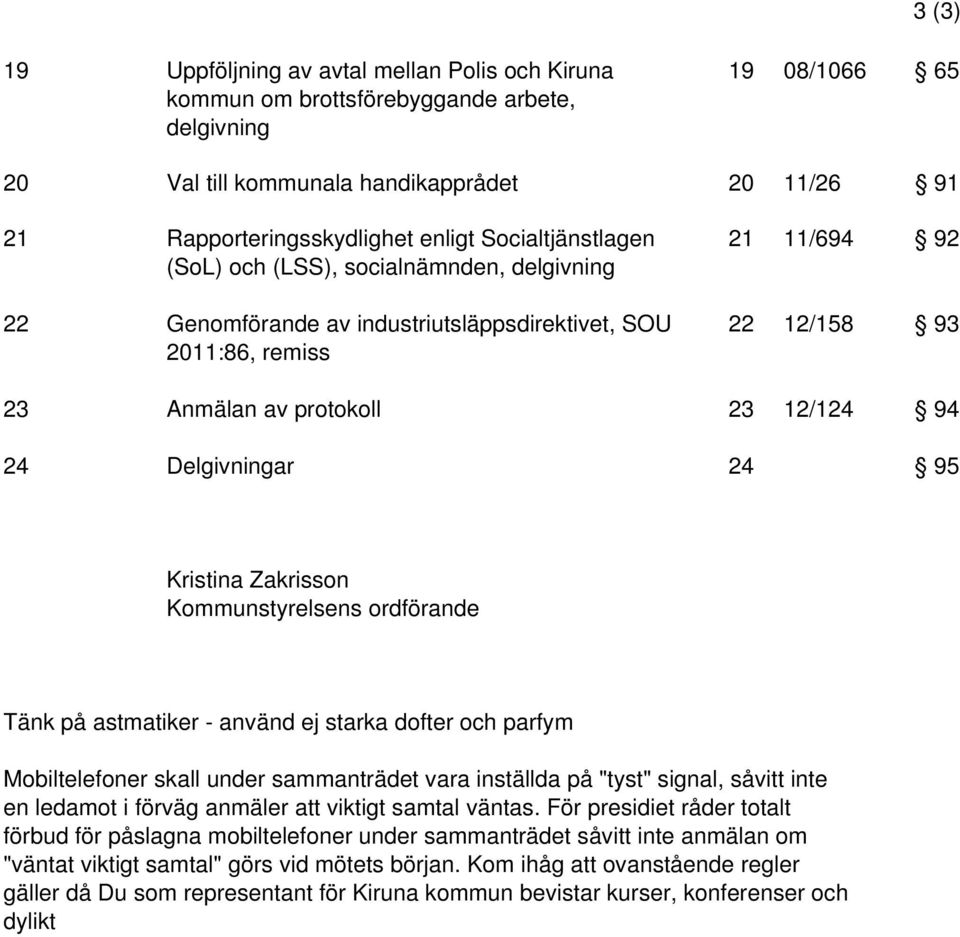 Delgivningar 24 95 Kristina Zakrisson Kommunstyrelsens ordförande Tänk på astmatiker - använd ej starka dofter och parfym Mobiltelefoner skall under sammanträdet vara inställda på "tyst" signal,