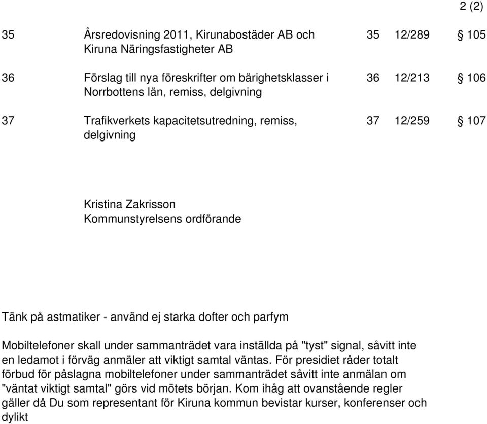 Mobiltelefoner skall under sammanträdet vara inställda på "tyst" signal, såvitt inte en ledamot i förväg anmäler att viktigt samtal väntas.