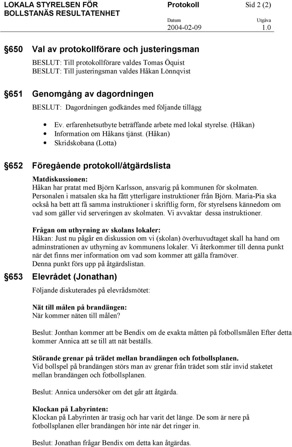 (Håkan) Skridskobana (Lotta) 652 Föregående protokoll/åtgärdslista Matdiskussionen: Håkan har pratat med Björn Karlsson, ansvarig på kommunen för skolmaten.