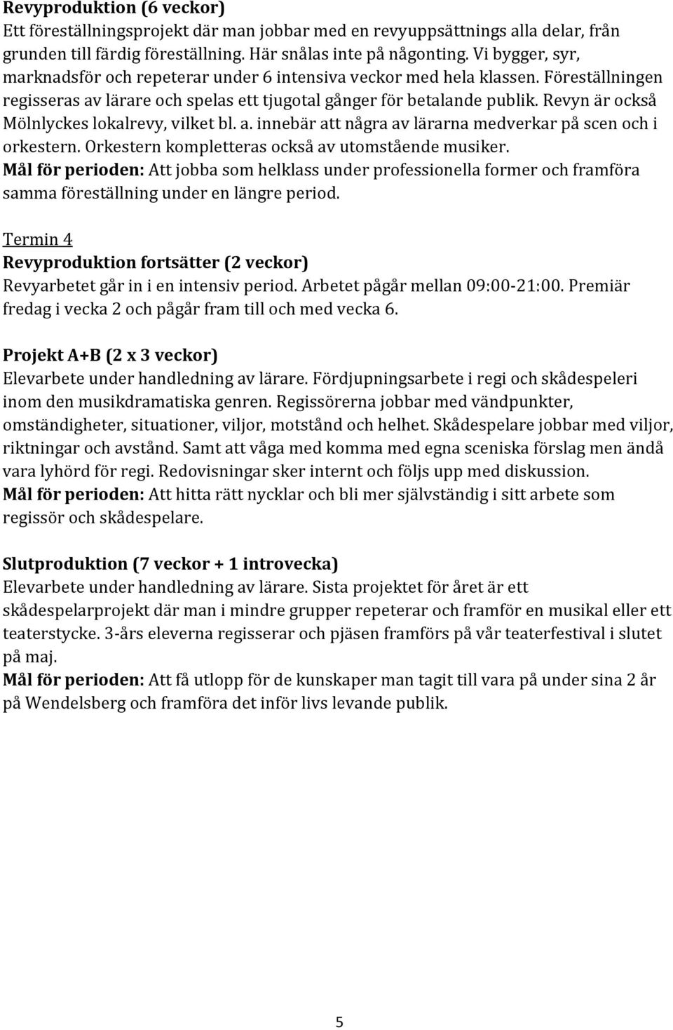 Revyn är också Mölnlyckes lokalrevy, vilket bl. a. innebär att några av lärarna medverkar på scen och i orkestern. Orkestern kompletteras också av utomstående musiker.