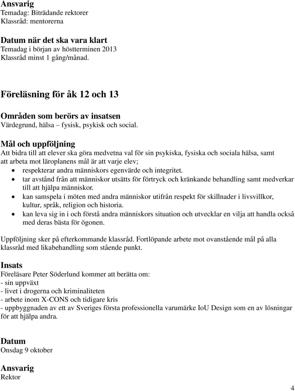 Mål och uppföljning Att bidra till att elever ska göra medvetna val för sin psykiska, fysiska och sociala hälsa, samt att arbeta mot läroplanens mål är att varje elev; respekterar andra människors