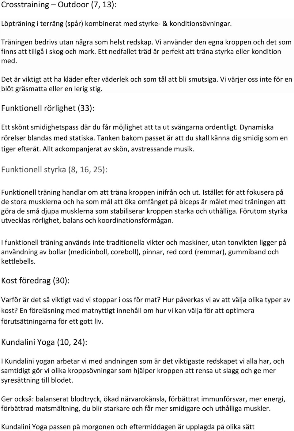Det är viktigt att ha kläder efter väderlek och som tål att bli smutsiga. Vi värjer oss inte för en blöt gräsmatta eller en lerig stig.