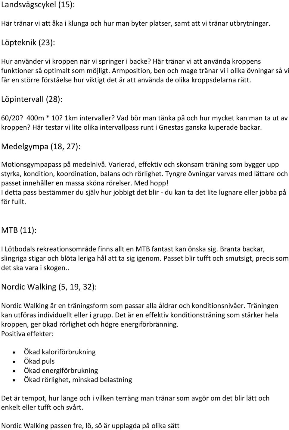 Armposition, ben och mage tränar vi i olika övningar så vi får en större förståelse hur viktigt det är att använda de olika kroppsdelarna rätt. Löpintervall (28): 60/20? 400m * 10? 1km intervaller?