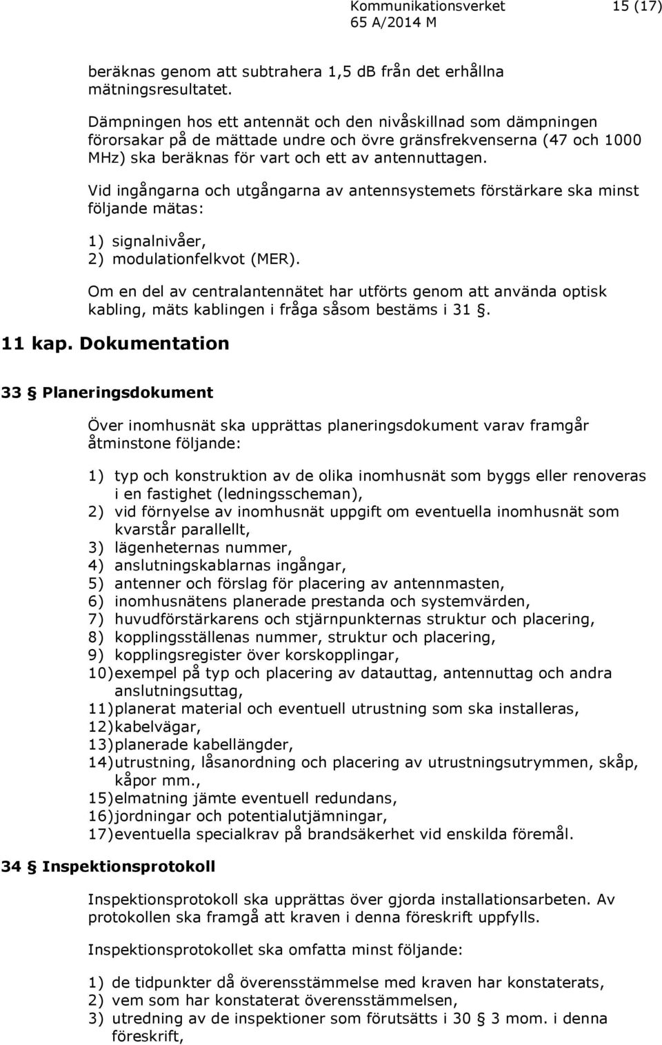 Vid ingångarna och utgångarna av antennsystemets förstärkare ska minst följande mätas: 1) signalnivåer, 2) modulationfelkvot (MER).