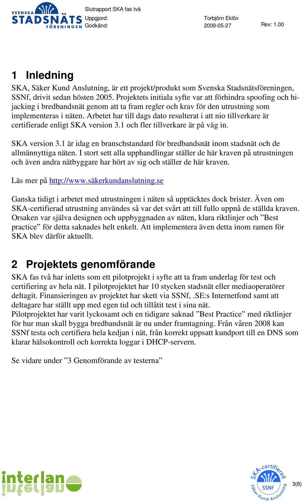 Arbetet har till dags dato resulterat i att nio tillverkare är certifierade enligt SKA version 3.1 och fler tillverkare är på väg in. SKA version 3.1 är idag en branschstandard för bredbandsnät inom stadsnät och de allmännyttiga näten.