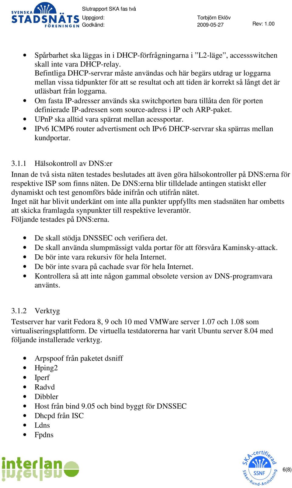 Om fasta IP-adresser används ska switchporten bara tillåta den för porten definierade IP-adressen som source-adress i IP och ARP-paket. UPnP ska alltid vara spärrat mellan acessportar.