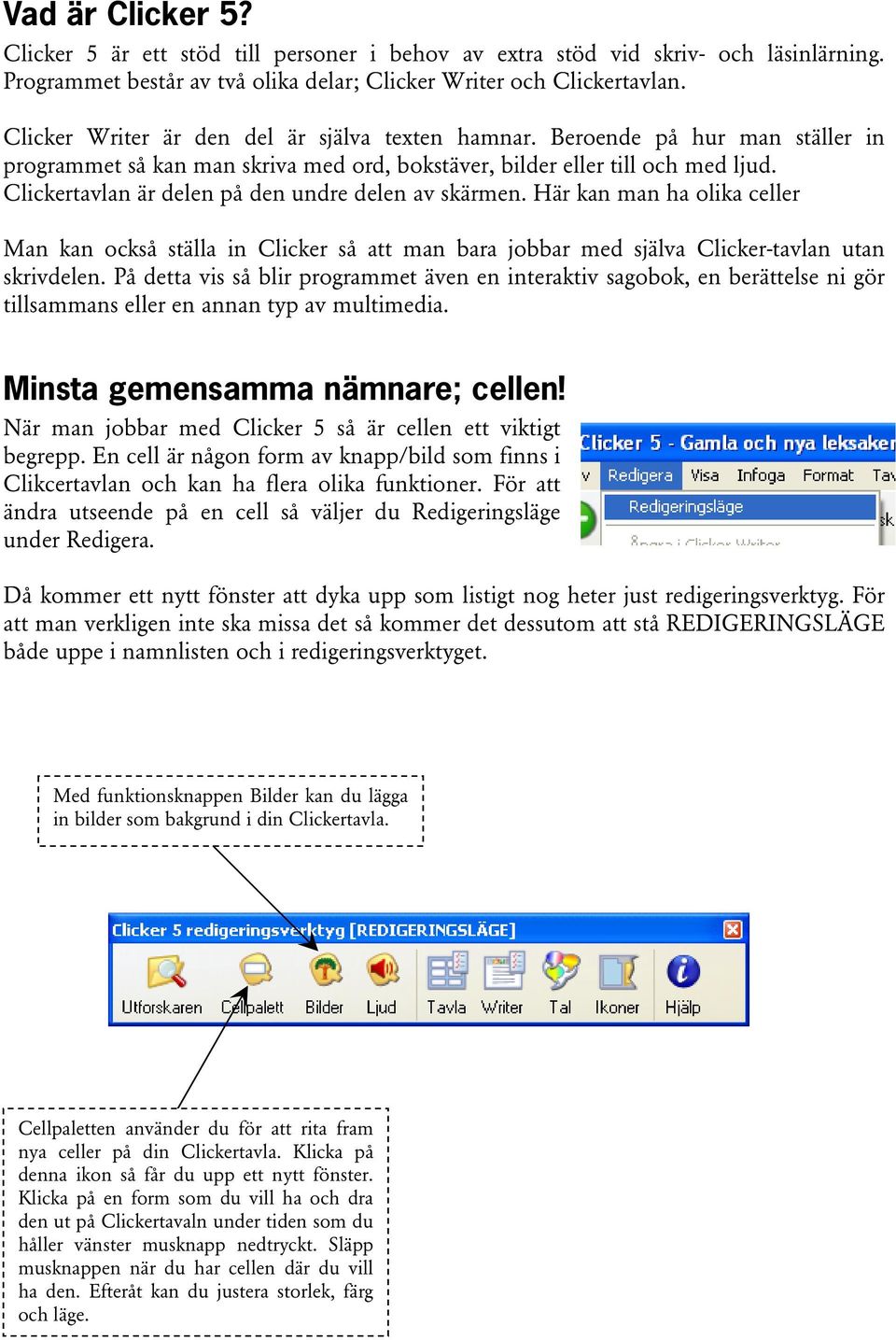 Clickertavlan är delen på den undre delen av skärmen. Här kan man ha olika celler Man kan också ställa in Clicker så att man bara jobbar med själva Clicker-tavlan utan skrivdelen.