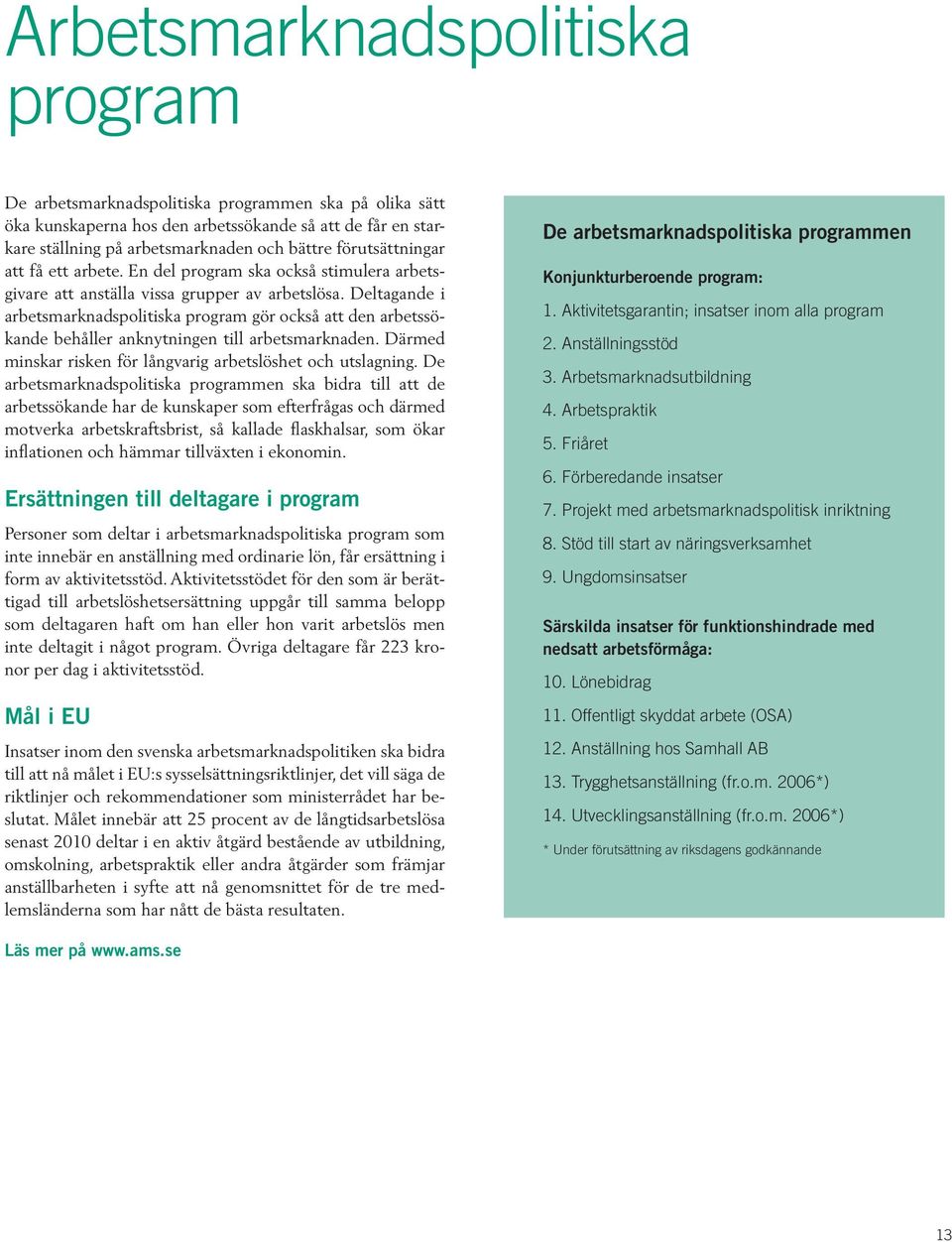 Deltagande i arbetsmarknads politiska program gör också att den arbetssökande behåller anknytningen till arbetsmarknaden. Därmed minskar risken för långvarig arbetslöshet och utslagning.