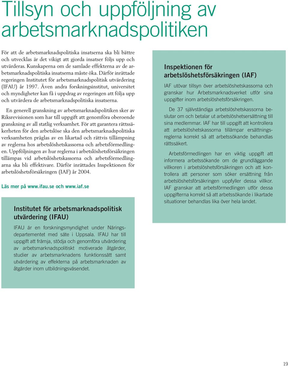 Även andra forskningsinstitut, universitet och myndigheter kan få i uppdrag av regeringen att följa upp och utvärdera de arbetsmarknadspolitiska insatserna.