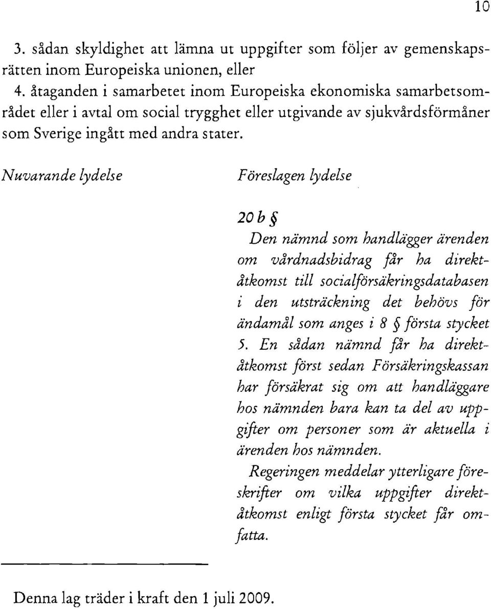 Nuvarande lydelse Föreslagen lydelse 20b Den nämnd som handlägger ärenden om vårdnadsbidrag får ha direktåtkomst till socialförsäkringsdatabasen i den utsträckning det behövs för ändamål som anges i