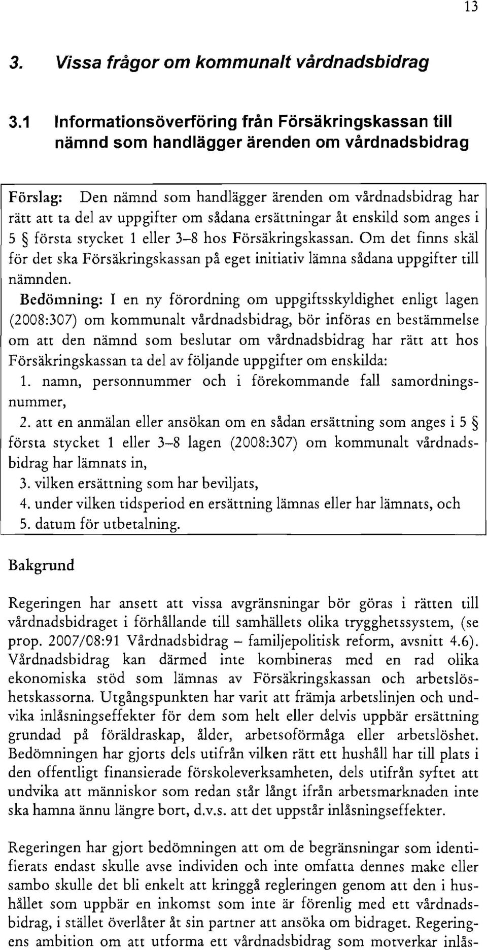 sådana ersättningar åt enskild som anges i 5 första stycket 1 eller 3-8 hos Försäkringskassan. Om det finns skäl för det ska Försäkringskassan på eget initiativ lämna sådana uppgifter till nämnden.