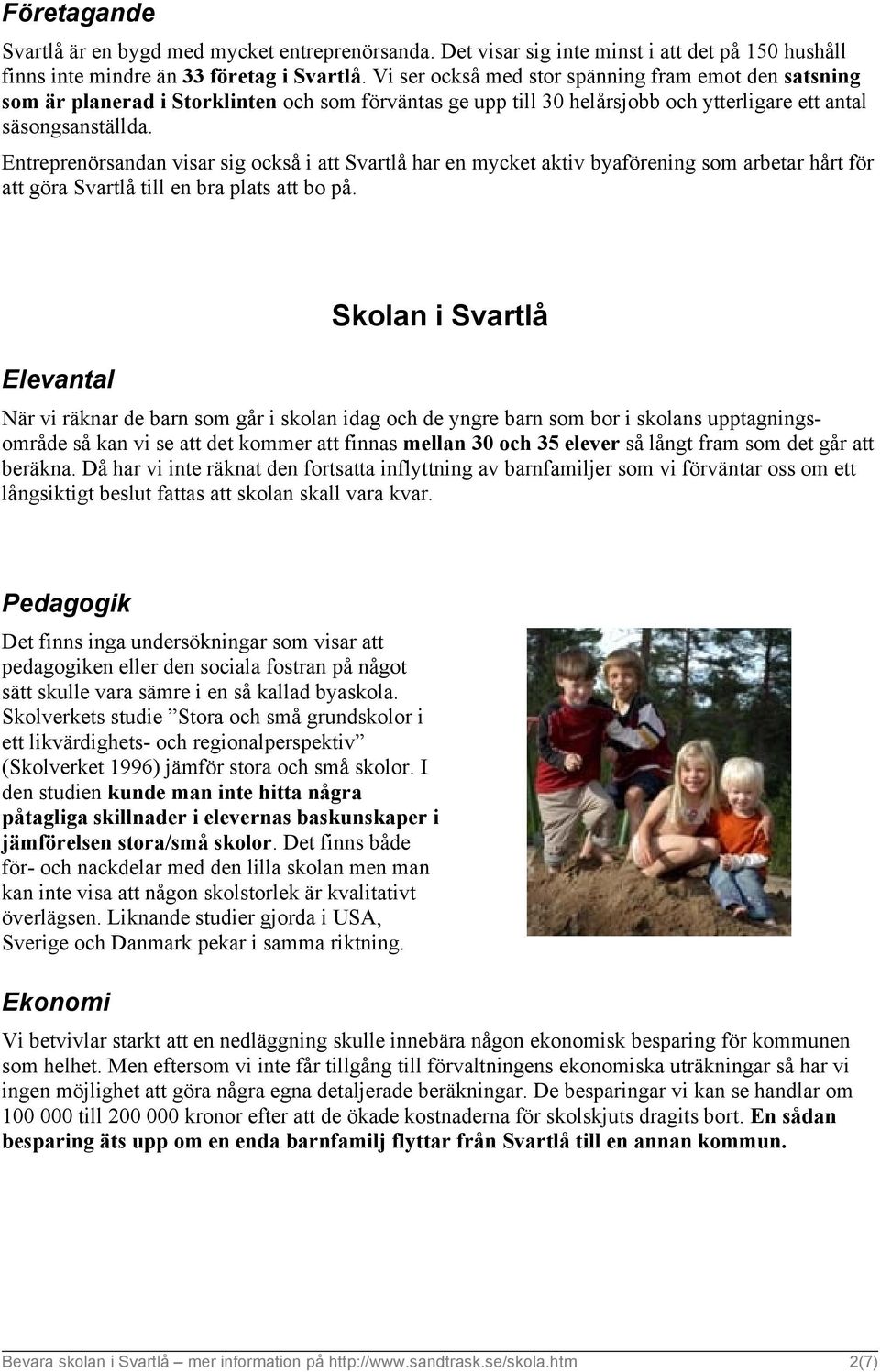Entreprenörsandan visar sig också i att Svartlå har en mycket aktiv byaförening som arbetar hårt för att göra Svartlå till en bra plats att bo på.