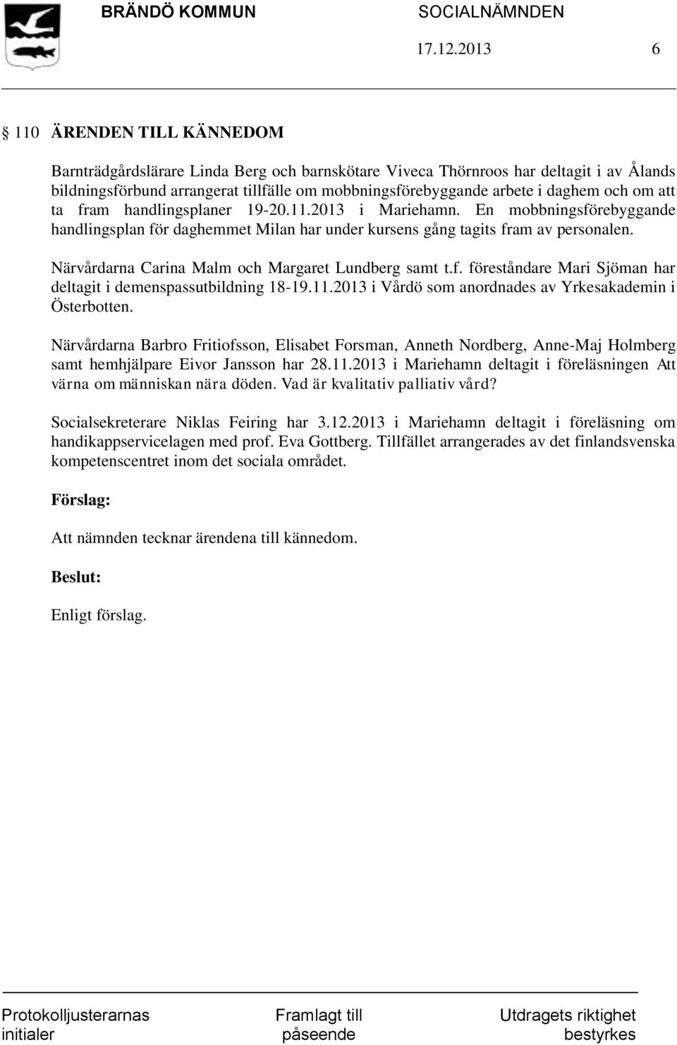 daghem och om att ta fram handlingsplaner 19-20.11.2013 i Mariehamn. En mobbningsförebyggande handlingsplan för daghemmet Milan har under kursens gång tagits fram av personalen.