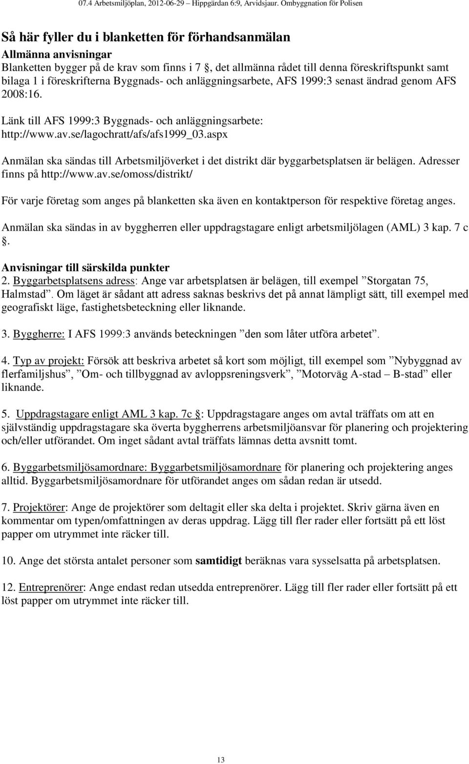 aspx Anmälan ska sändas till Arbetsmiljöverket i det distrikt där byggarbetsplatsen är belägen. Adresser finns på http://www.av.