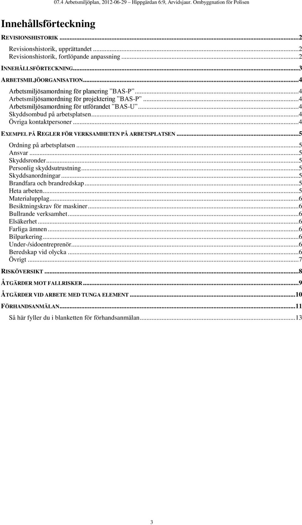 .. 4 Övriga kontaktpersoner... 4 EXEMPEL PÅ REGLER FÖR VERKSAMHETEN PÅ ARBETSPLATSEN... 5 Ordning på arbetsplatsen... 5 Ansvar... 5 Skyddsronder... 5 Personlig skyddsutrustning... 5 Skyddsanordningar.