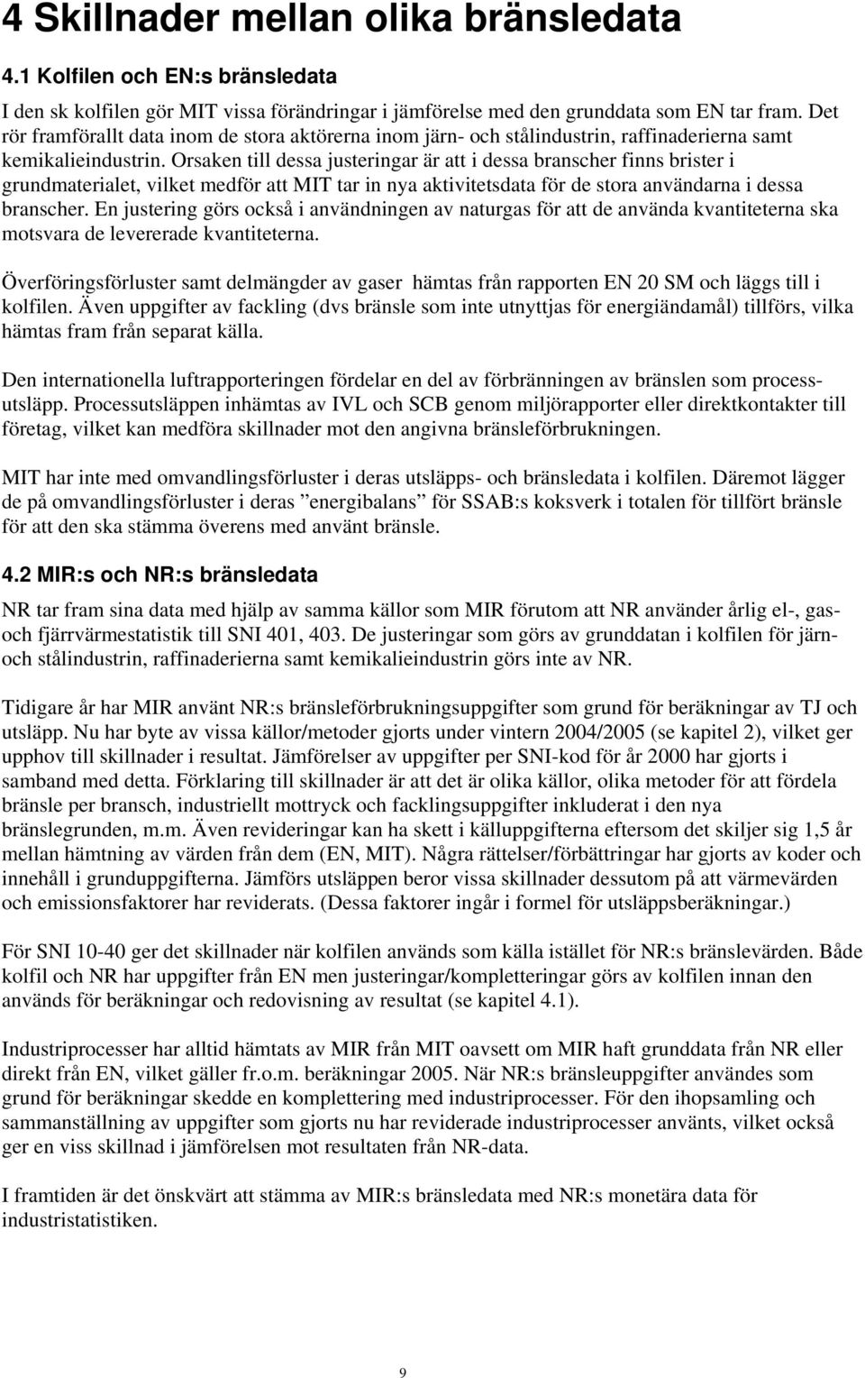 Orsaken till dessa justeringar är att i dessa branscher finns brister i grundmaterialet, vilket medför att MIT tar in nya aktivitetsdata för de stora användarna i dessa branscher.