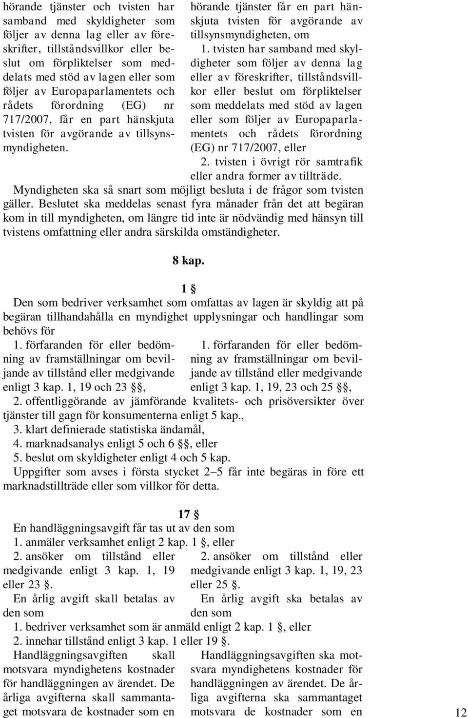 tvisten har samband med skyldigheter som följer av denna lag eller av föreskrifter, tillståndsvillkor eller beslut om förpliktelser rådets förordning (EG) nr som meddelats med stöd av lagen 717/2007,