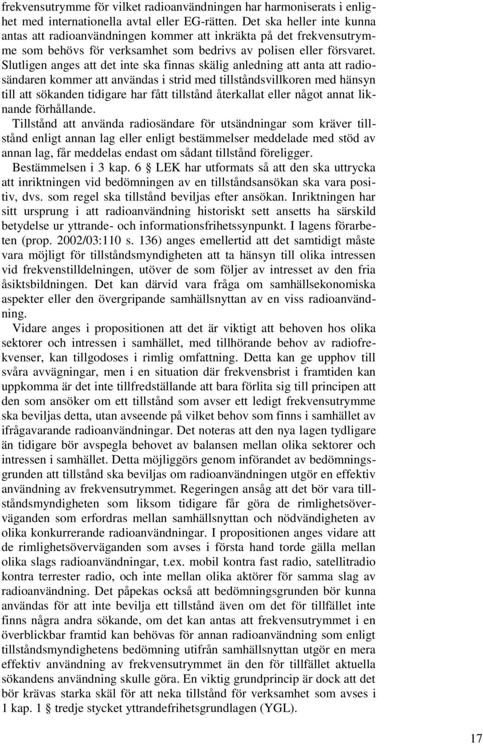 Slutligen anges att det inte ska finnas skälig anledning att anta att radiosändaren kommer att användas i strid med tillståndsvillkoren med hänsyn till att sökanden tidigare har fått tillstånd