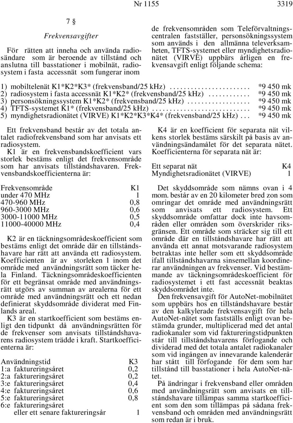 fre- kvensavgift enligt följande schema: 1) mobiltelenät K1*K2*K3* (frekvensband/25 khz)... *9 450 mk 2) radiosystem i fasta accessnät K1*K2* (frekvensband/25 khz).