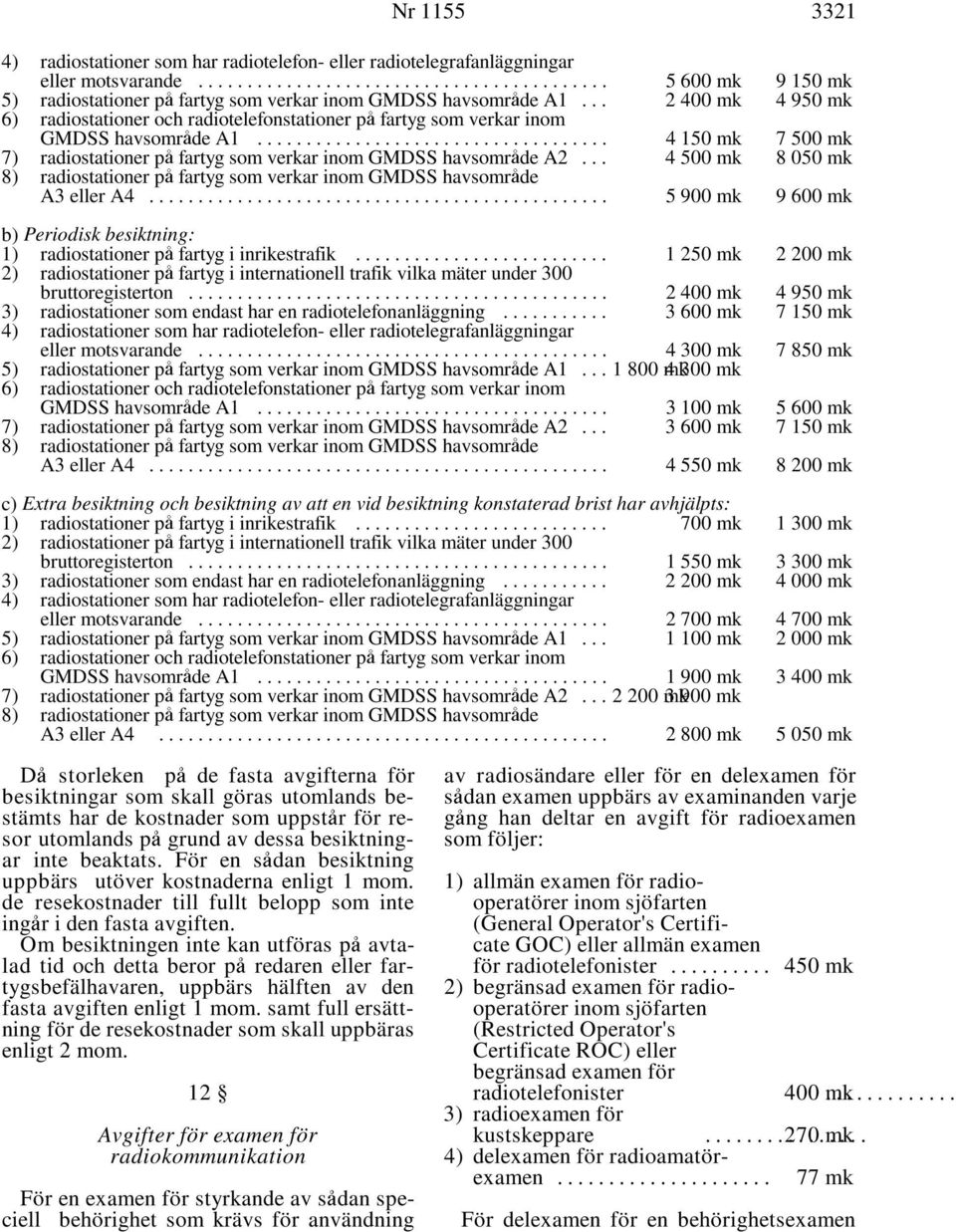 .. 4 500 mk 8 050 mk 8) radiostationer p' fartyg som verkar inom GMDSS havsomr'de A3 eller A4... 5 900 mk 9 600 mk b) Periodisk besiktning: 1) radiostationer p' fartyg i inrikestrafik.