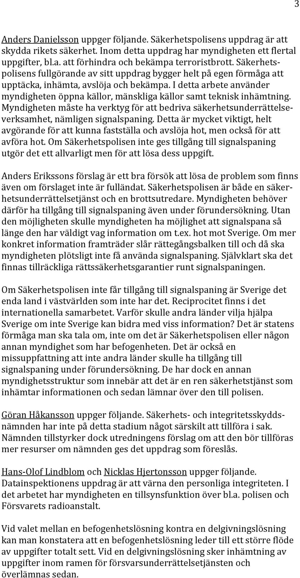 Myndighetenmåstehaverktygförattbedrivasäkerhetsunderrättelseverksamhet,nämligensignalspaning.Dettaärmycketviktigt,helt avgörandeförattkunnafastställaochavslöjahot,menocksåföratt avförahot.